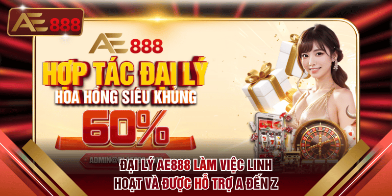 Đại lý AE888 làm việc linh hoạt và được hỗ trợ A đến Z